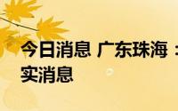 今日消息 广东珠海：网传“珠海封城”为不实消息