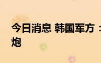 今日消息 韩国军方：朝鲜连续两天发射火箭炮