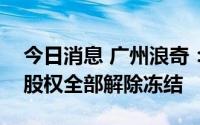 今日消息 广州浪奇：公司子公司、参股公司股权全部解除冻结