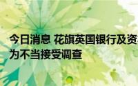 今日消息 花旗英国银行及资本市场业务联席负责人据悉因行为不当接受调查