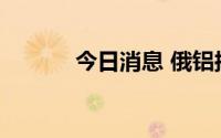 今日消息 俄铝拟发行两笔债券