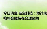 今日消息 硅宝科技：预计未来原材料会供应充足，107胶价格将会维持在合理区间