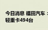 今日消息 福田汽车：上半年累计销售氢燃料轻重卡494台