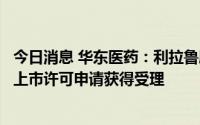 今日消息 华东医药：利拉鲁肽注射液用于肥胖或超重适应症上市许可申请获得受理