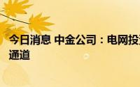 今日消息 中金公司：电网投资逆周期属性强，有望进入上行通道