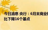 今日消息 央行：6月末商业银行新吸收存款加权平均利率同比下降16个基点