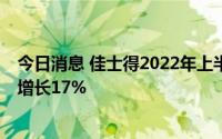 今日消息 佳士得2022年上半年总销售额达41亿美元，同比增长17%