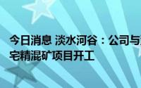 今日消息 淡水河谷：公司与沙钢集团、宁波舟山港合作的中宅精混矿项目开工