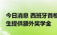 今日消息 西班牙首相宣布为该国16岁以上学生提供额外奖学金