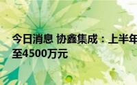 今日消息 协鑫集成：上半年同比扭亏为盈，预盈3300万元至4500万元