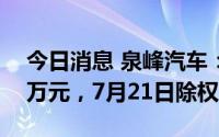 今日消息 泉峰汽车：派发现金红利1489.02万元，7月21日除权