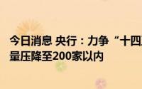 今日消息 央行：力争“十四五”期末全国高风险金融机构数量压降至200家以内