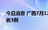 今日消息 广西7月12日新增本土无症状感染者3例