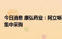 今日消息 康弘药业：阿立哌唑口崩片拟中标第七批全国药品集中采购