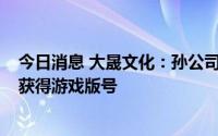 今日消息 大晟文化：孙公司《少年仙界传》、《缤纷少女》获得游戏版号