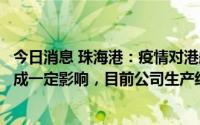 今日消息 珠海港：疫情对港航物流板块部分下属企业货量造成一定影响，目前公司生产经营一切正常