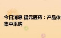 今日消息 福元医药：产品依折麦布片拟中选第七批全国药品集中采购