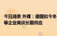 今日消息 外媒：德国拟今冬开始进口液化天然气，正与壳牌等企业商谈长期供应