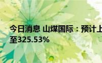 今日消息 山煤国际：预计上半年净利润同比增长278.25%至325.53%