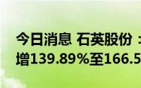 今日消息 石英股份：预计上半年净利润同比增139.89%至166.55%