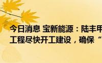 今日消息 宝新能源：陆丰甲湖湾电厂二期3、4号机组扩建工程尽快开工建设，确保“十四五”建成投产