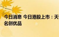 今日消息 今日港股上市：天齐锂业、湖州燃气、诺亚控股和名创优品