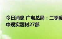 今日消息 广电总局：二季度38部国产电视剧获准发行，其中现实题材27部