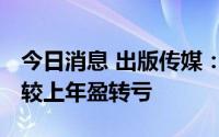 今日消息 出版传媒：上半年预亏460.1万元，较上年盈转亏