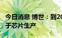 今日消息 博世：到2026年将投资30亿欧元用于芯片生产