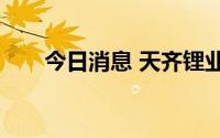 今日消息 天齐锂业成交额超100亿元