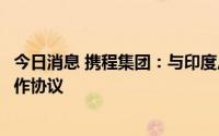 今日消息 携程集团：与印度尼西亚旅游与创意经济部签署合作协议