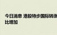 今日消息 港股特步国际转涨近3%，公司预计上半年溢利同比增加