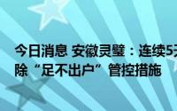 今日消息 安徽灵璧：连续5天实现“社会面清零”，有序解除“足不出户”管控措施