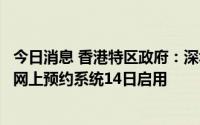 今日消息 香港特区政府：深圳湾口岸离境特别核酸检测服务网上预约系统14日启用