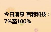 今日消息 百利科技：上半年净利润同比预增67%至100%