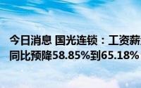 今日消息 国光连锁：工资薪金费用上涨较大，上半年净利润同比预降58.85%到65.18%