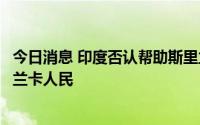 今日消息 印度否认帮助斯里兰卡总统离境：将继续支持斯里兰卡人民