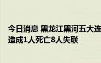 今日消息 黑龙江黑河五大连池市东风村突降暴雨引发山洪，造成1人死亡8人失联