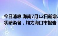 今日消息 海南7月12日新增3例本土确诊病例和6例本土无症状感染者，均为海口市报告