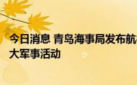 今日消息 青岛海事局发布航行警告：黄海部分海域将进行重大军事活动