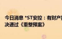 今日消息 *ST安控：有财产担保债权组与普通债权组均已表决通过《重整预案》