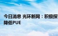 今日消息 光环新网：积极探究、试验间接蒸发冷和液冷技术降低PUE