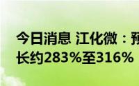 今日消息 江化微：预计上半年净利润同比增长约283%至316%