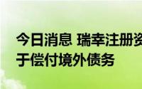 今日消息 瑞幸注册资本减少1.75亿美元，用于偿付境外债务