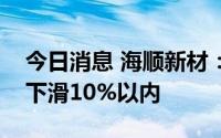 今日消息 海顺新材：预计上半年净利润同比下滑10%以内