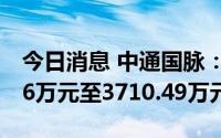 今日消息 中通国脉：上半年预计亏损2473.66万元至3710.49万元