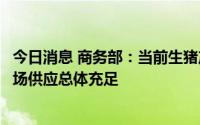 今日消息 商务部：当前生猪产能处于正常合理区间，猪肉市场供应总体充足