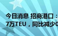 今日消息 招商港口：1-6月集装箱累计6677.7万TEU，同比减少0.7%