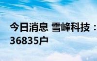 今日消息 雪峰科技：截至7月8日，股东户数36835户