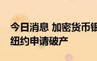 今日消息 加密货币银行Celsius Network在纽约申请破产